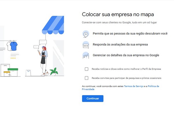 Imagem de fundo branco. À esquerda, está a ilustração da fachada de um pequeno negócio com uma mulher encostada na parede enquanto mexe no telefone celular. No lado direito, vemos a descrição dos benefícios de inserir a empresa na plataforma do Perfil de Empresa do Google. Duas opções selecionáveis estão logo abaixo: uma permite receber notícias e dicas sobre o perfil e a outra, permitindo receber convites para pesquisas da plataforma. Nenhuma das opções está selecionada. Abaixo das lacunas, está o botão de continuar.